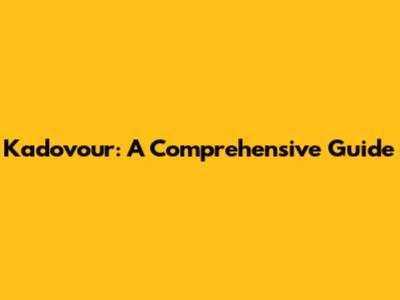 Kadovour: A Comprehensive Guide