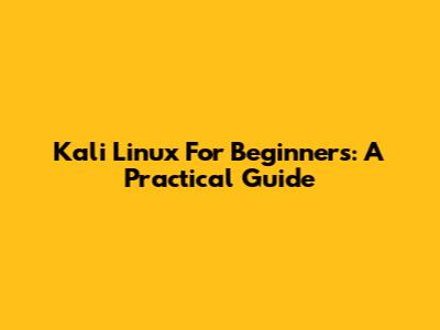 Kali Linux For Beginners: A Practical Guide