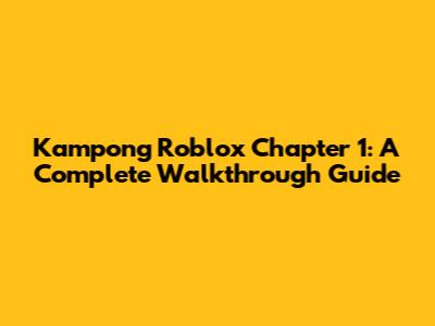 Kampong Roblox Chapter 1: A Complete Walkthrough Guide