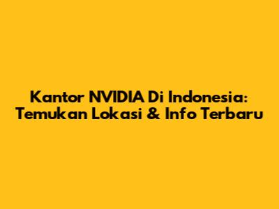 Kantor NVIDIA Di Indonesia: Temukan Lokasi & Info Terbaru