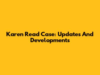 Karen Read Case: Updates And Developments