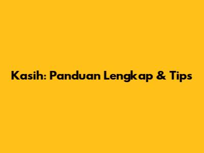 Kasih: Panduan Lengkap & Tips