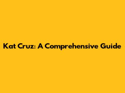 Kat Cruz: A Comprehensive Guide