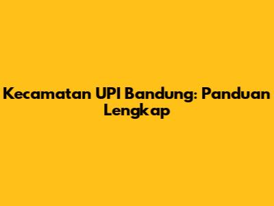 Kecamatan UPI Bandung: Panduan Lengkap