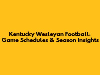 Kentucky Wesleyan Football: Game Schedules & Season Insights