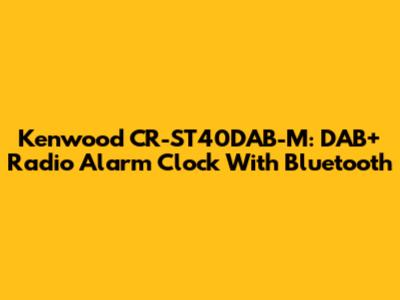 Kenwood CR-ST40DAB-M: DAB+ Radio Alarm Clock With Bluetooth