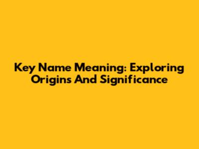 Key Name Meaning: Exploring Origins And Significance