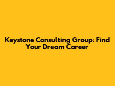 Keystone Consulting Group: Find Your Dream Career