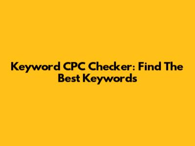 Keyword CPC Checker: Find The Best Keywords