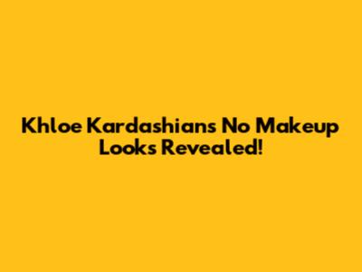 Khloe Kardashian's No Makeup Looks Revealed!