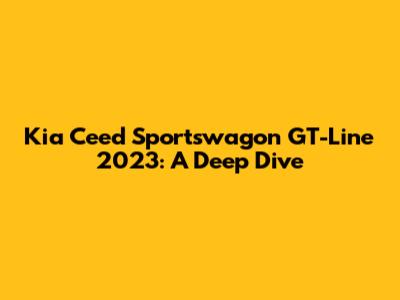 Kia Ceed Sportswagon GT-Line 2023: A Deep Dive