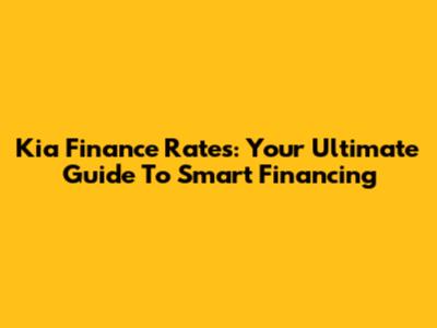 Kia Finance Rates: Your Ultimate Guide To Smart Financing