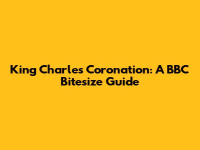 King Charles' Coronation: A BBC Bitesize Guide
