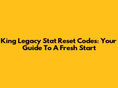 King Legacy Stat Reset Codes: Your Guide To A Fresh Start