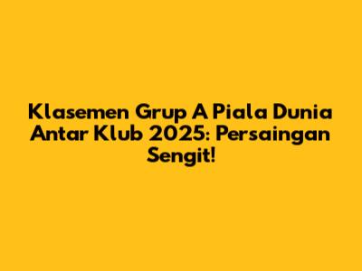 Klasemen Grup A Piala Dunia Antar Klub 2025: Persaingan Sengit!