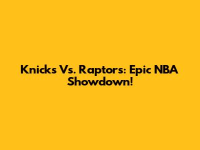 Knicks Vs. Raptors: Epic NBA Showdown!