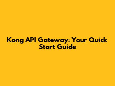 Kong API Gateway: Your Quick Start Guide