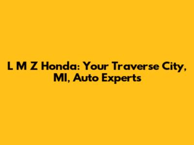 L M Z Honda: Your Traverse City, MI, Auto Experts
