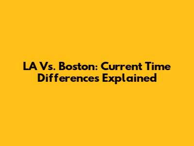 LA Vs. Boston: Current Time Differences Explained