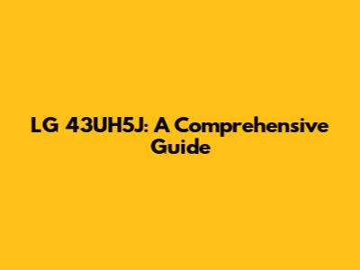 LG 43UH5J: A Comprehensive Guide