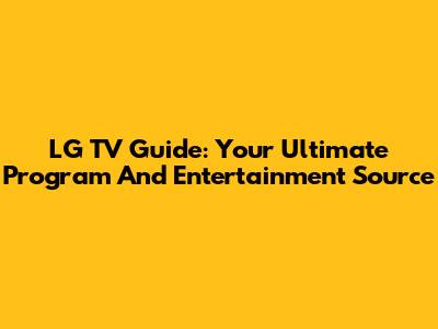 LG TV Guide: Your Ultimate Program And Entertainment Source