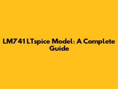 LM741 LTspice Model: A Complete Guide