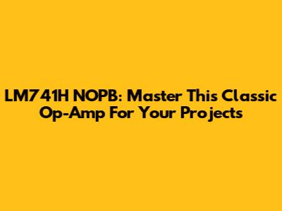 LM741H NOPB: Master This Classic Op-Amp For Your Projects