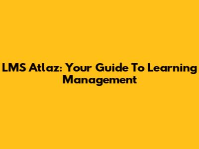 LMS Atlaz: Your Guide To Learning Management
