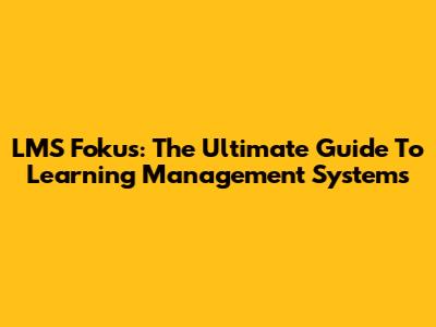 LMS Fokus: The Ultimate Guide To Learning Management Systems