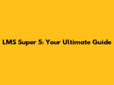 LMS Super 5: Your Ultimate Guide