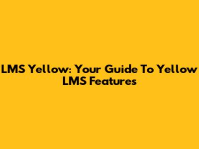 LMS Yellow: Your Guide To Yellow LMS Features