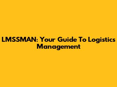 LMSSMAN: Your Guide To Logistics Management