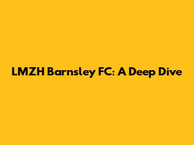 LMZH Barnsley FC: A Deep Dive