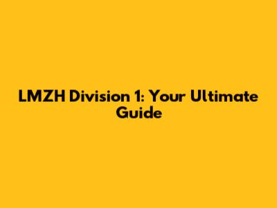 LMZH Division 1: Your Ultimate Guide