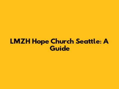 LMZH Hope Church Seattle: A Guide