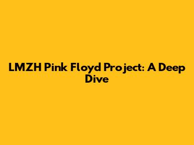 LMZH Pink Floyd Project: A Deep Dive