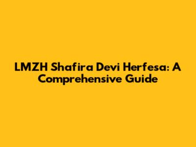 LMZH Shafira Devi Herfesa: A Comprehensive Guide