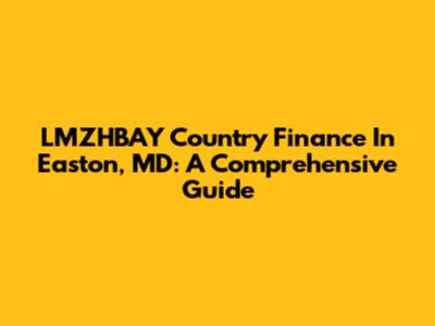 LMZHBAY Country Finance In Easton, MD: A Comprehensive Guide