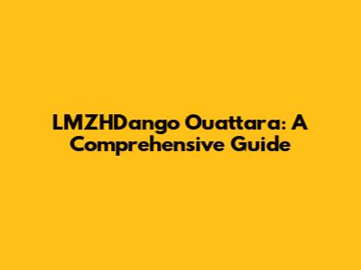 LMZHDango Ouattara: A Comprehensive Guide