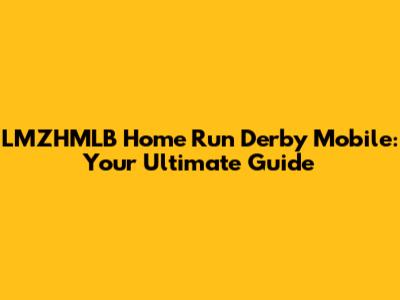 LMZHMLB Home Run Derby Mobile: Your Ultimate Guide