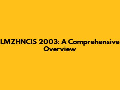 LMZHNCIS 2003: A Comprehensive Overview