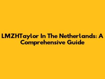 LMZHTaylor In The Netherlands: A Comprehensive Guide