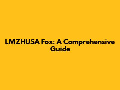 LMZHUSA Fox: A Comprehensive Guide