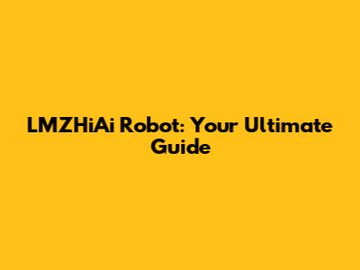 LMZHiAi Robot: Your Ultimate Guide