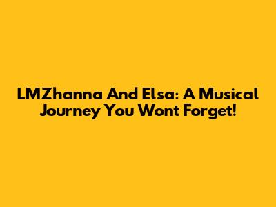 LMZhanna And Elsa: A Musical Journey You Won't Forget!