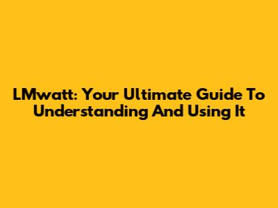 LMwatt: Your Ultimate Guide To Understanding And Using It