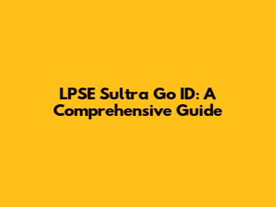 LPSE Sultra Go ID: A Comprehensive Guide