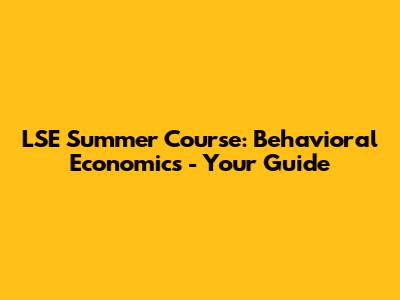 LSE Summer Course: Behavioral Economics - Your Guide