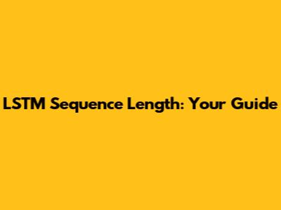 LSTM Sequence Length: Your Guide