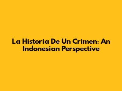La Historia De Un Crimen: An Indonesian Perspective